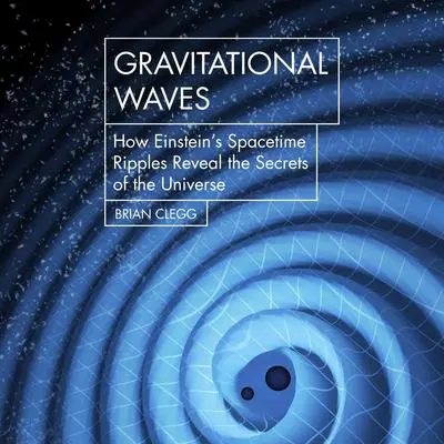Gravitational Waves: How Einstein's spacetime ripples reveal the secrets of the universe Audibook, by Brian Clegg