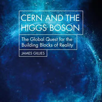 CERN and the Higgs Boson: The Global Quest for the Building Blocks of Reality Audibook, by James Gillies