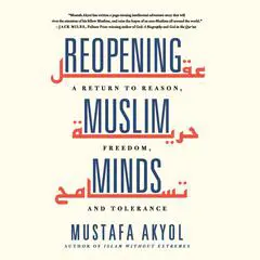 Reopening Muslim Minds: A Return to Reason, Freedom, and Tolerance Audibook, by Mustafa Akyol