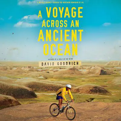 A Voyage Across an Ancient Ocean: A Bicycle Journey Through the Northern Dominion of Oil Audibook, by David Goodrich
