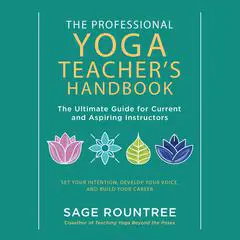 The Professional Yoga Teacher's Handbook: The Ultimate Guide for Current and Aspiring Instructors?Set Your Intention, Develop Your Voice, and Build Your Career Audibook, by Sage Rountree