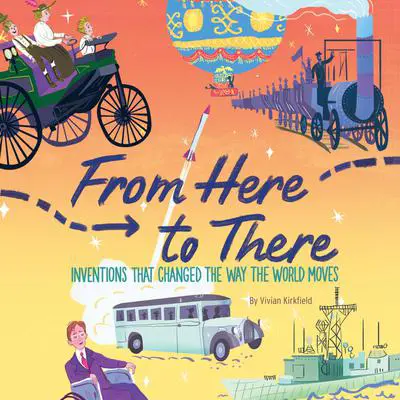 From Here to There: Inventions That Changed the Way the World Moves Audibook, by Vivian Kirkfield