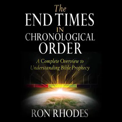 The End Times in Chronological Order: A Complete Overview to Understanding Bible Prophecy Audibook, by Ron Rhodes