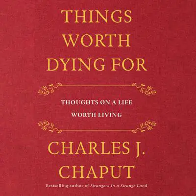 Things Worth Dying For: Thoughts on a Life Worth Living Audibook, by Charles J. Chaput