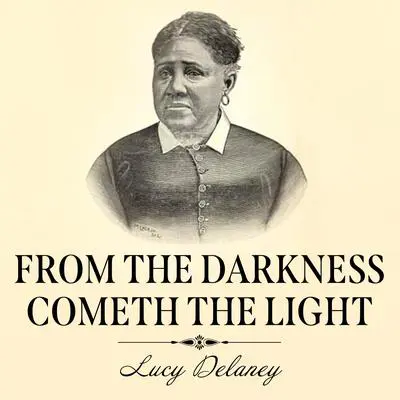 From the Darkness Cometh the Light: Or, Struggles for Freedom Audibook, by Lucy A. Delaney