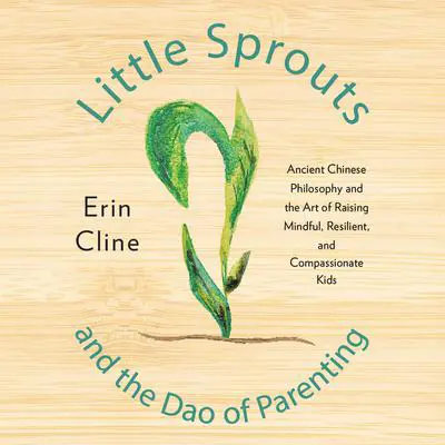 Little Sprouts and the Dao of Parenting: Ancient Chinese Philosophy and the Art of Raising Mindful, Resilient, and Compassionate Kids Audibook, by Erin Cline