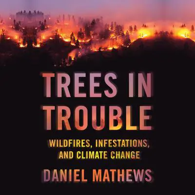 Trees in Trouble: Wildfires, Infestations, and Climate Change Audibook, by Daniel Mathewsx