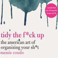 Tidy the F*ck Up: The American Art of Organizing Your Sh*t Audibook, by Messie Condo