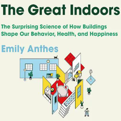 The Great Indoors: The Surprising Science of How Buildings Shape Our Behavior, Health, and Happiness Audibook, by Emily Anthes