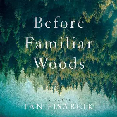 Before Familiar Woods: A Novel Audibook, by Ian Pisarcik