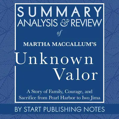 Summary, Analysis, and Review of Martha MacCallum's Unknown Valor: A Story of Family, Courage, and Sacrifice from Pearl Harbor to Iwo Jima Audibook, by Start Publishing Notes
