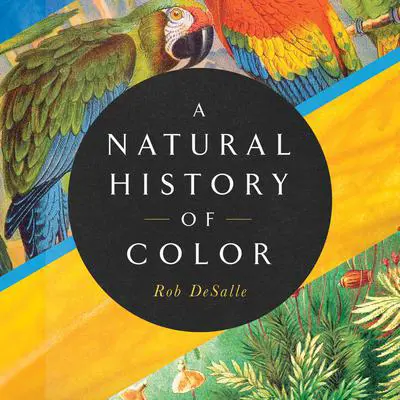 A Natural History of Color: The Science Behind What We See and How We See it Audibook, by Rob DeSalle