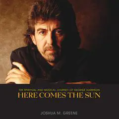 Here Comes the Sun: The Spiritual and Musical Journey of George Harrison Audibook, by Joshua M. Greene