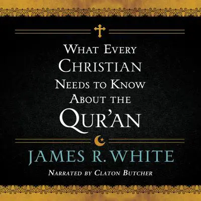 What Every Christian Needs to Know About the Qur'an Audibook, by James R. White