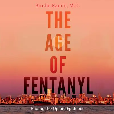 The Age of Fentanyl: Ending the Opioid Epidemic Audibook, by Brodie Ramin, M.D.
