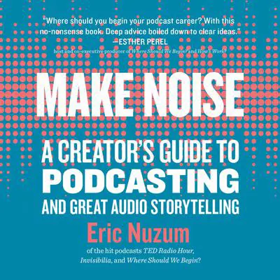 Make Noise: A Creator's Guide to Podcasting and Great Audio Storytelling Audibook, by Eric Nuzum
