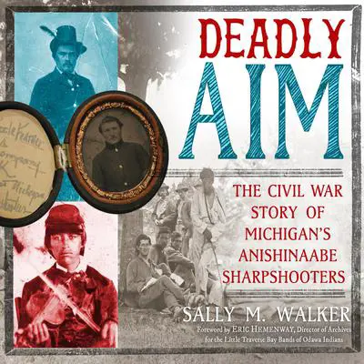 Deadly Aim: The Civil War Story of Michigan's Anishinaabe Sharpshooters Audibook, by Sally M. Walker