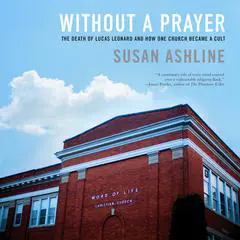 Without a Prayer: The Death of Lucas Leonard and How One Church Became a Cult Audibook, by Susan Ashline