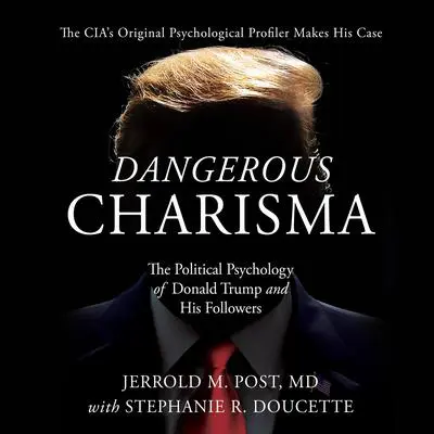 Dangerous Charisma: The Political Psychology of Donald Trump and His Followers Audibook, by Jerrold M. Post, M.D.