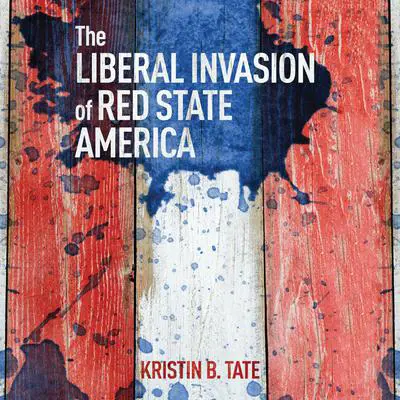 The Liberal Invasion of Red State America Audibook, by Kristin B. Tate