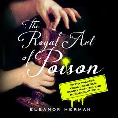 The Royal Art of Poison: Filthy Palaces, Fatal Cosmetics, Deadly Medicine, and Murder Most Foul Audibook, by Eleanor Herman