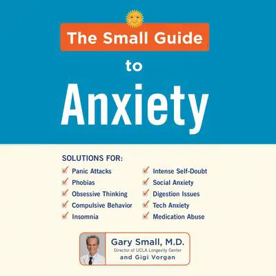 The Small Guide to Anxiety: The Latest Treatment Solutions for Overcoming Fears and Phobias so You Can Lead a Full & Happy Life Audibook, by Gary Small