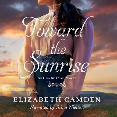 Toward the Sunrise: An Until the Dawn Novella Audibook, by Elizabeth Camden