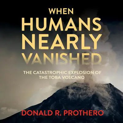 When Humans Nearly Vanished: The Catastrophic Explosion of the Toba Volcano Audibook, by Donald R. Prothero