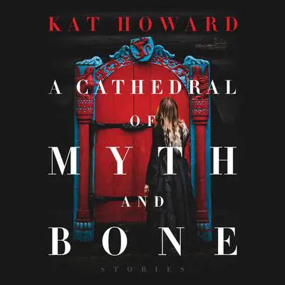 A Cathedral of Myth and Bone: Stories Audibook, by Kat Howard