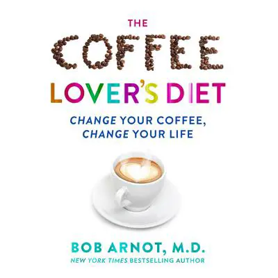 The Coffee Lover's Diet: Change Your Coffee...Change Your Life Audibook, by Bob Arnot