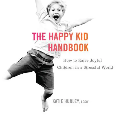The Happy Kid Handbook: How to Raise Joyful Children in a Stressful World Audibook, by Katie Hurley