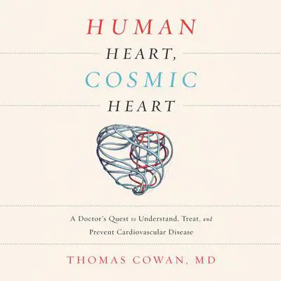 Human Heart, Cosmic Heart: A Doctor's Quest to Understand, Treat, and Prevent Cardiovascular Disease Audibook, by Thomas Cowan