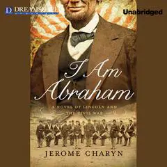 I Am Abraham: A Novel of Lincoln and the Civil War Audibook, by Jerome Charyn