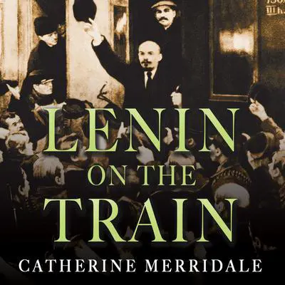 Lenin on the Train Audibook, by Catherine Merridale