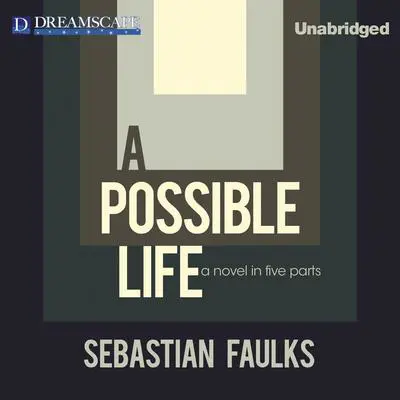 A Possible Life: A Novel in Five Parts Audibook, by Sebastian Faulks