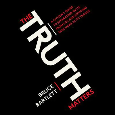 The Truth Matters: A Citizen's Guide to Separating Facts from Lies and Stopping Fake News in Its Tracks Audibook, by Bruce Bartlett