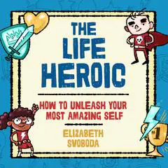 The Life Heroic: How to Unleash Your Most Amazing Self Audibook, by Elizabeth Svoboda