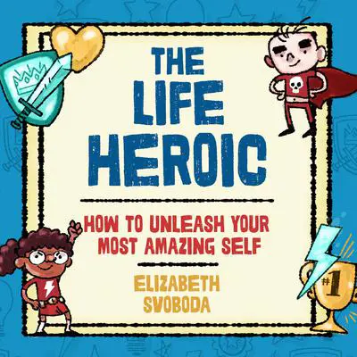 The Life Heroic: How to Unleash Your Most Amazing Self Audibook, by Elizabeth Svoboda