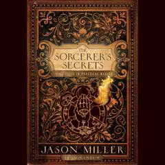 The Sorcerer's Secrets: Strategies in Practical Magick Audibook, by Jason Miller