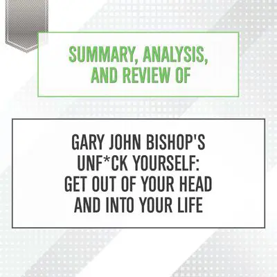 Summary, Analysis, and Review of Gary John Bishop's Unf*ck Yourself: Get Out of Your Head and Into Your Life Audibook, by Start Publishing Notes