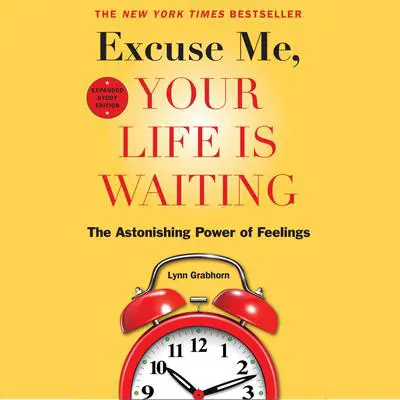 Excuse Me, Your Life Is Waiting, Expanded Study Edition: The Astonishing Power of Feelings Audibook, by Lynn Grabhorn