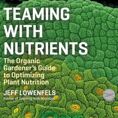 Teaming With Nutrients: The Organic Gardener's Guide to Optimizing Plant Nutrition Audibook, by Jeff Lowenfels