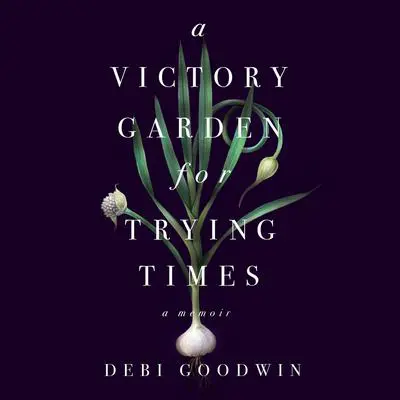 A Victory Garden for Trying Times Audibook, by Debi Goodwin
