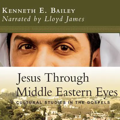 Jesus Through Middle Eastern Eyes: Cultural Studies in the Gospels Audibook, by Kenneth E. Bailey