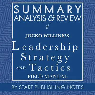 Summary, Analysis, and Review of Jocko Willink's Leadership Strategy and Tactics: Field Manual Audibook, by Start Publishing Notes