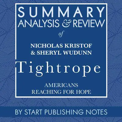 Summary, Analysis, and Review of Nicholas Kristof & Sheryl WuDunn's Tightrope: American Reaching for Hope Audibook, by Start Publishing Notes