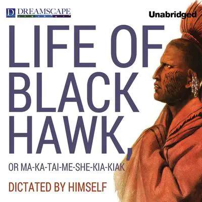The Life of Black Hawk, or Ma-ka-tai-me-she-kia-kiak: Dictated by Himself Audibook, by Black Hawk
