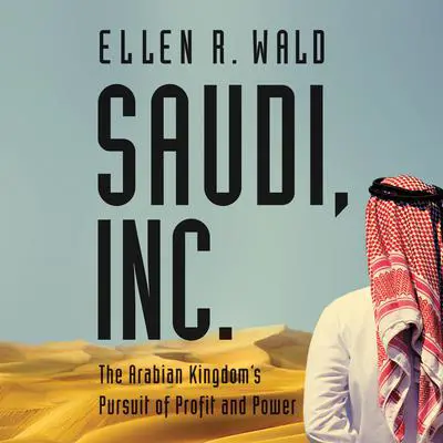 Saudi, Inc.: The Arabian Kingdom's Pursuit of Profit and Power Audibook, by Ellen R. Wald