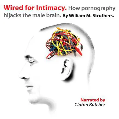 Wired for Intimacy: How Pornography Hijacks the Male Brain Audibook, by William M. Struthers