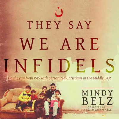They Say We Are Infidels: On the Run from ISIS with Persecuted Christians in the Middle East Audibook, by Mindy Belz